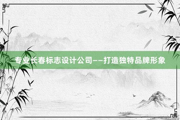 专业长春标志设计公司——打造独特品牌形象