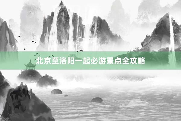 北京至洛阳一起必游景点全攻略