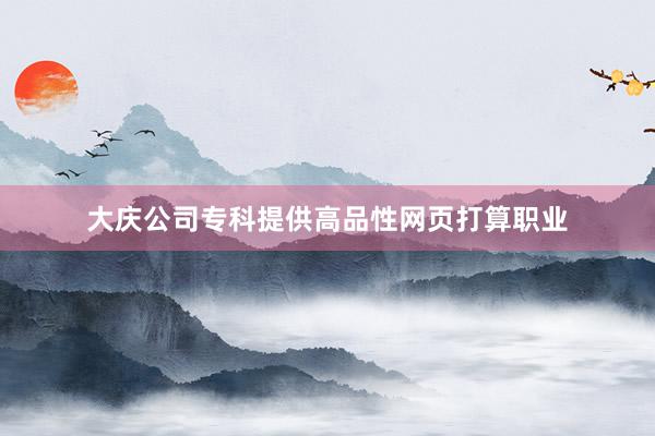 大庆公司专科提供高品性网页打算职业