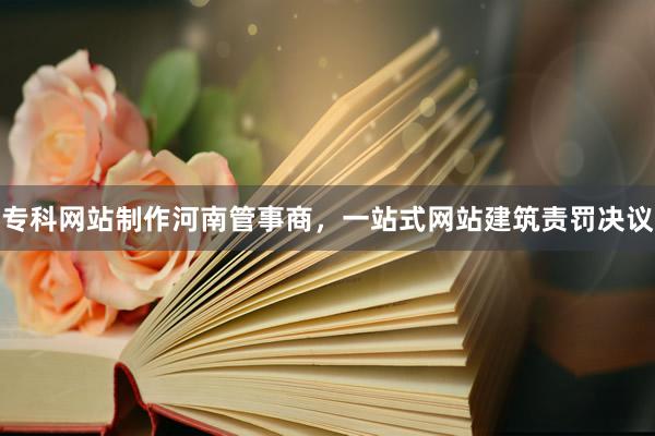 专科网站制作河南管事商，一站式网站建筑责罚决议