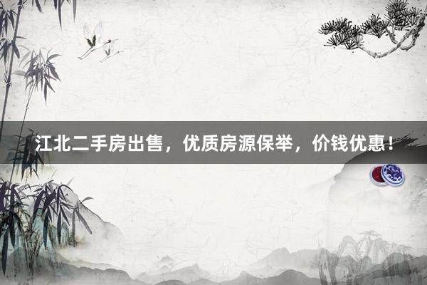 江北二手房出售，优质房源保举，价钱优惠！