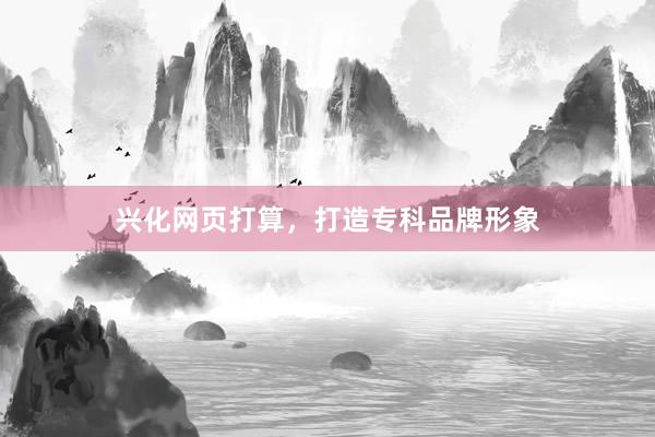 兴化网页打算，打造专科品牌形象