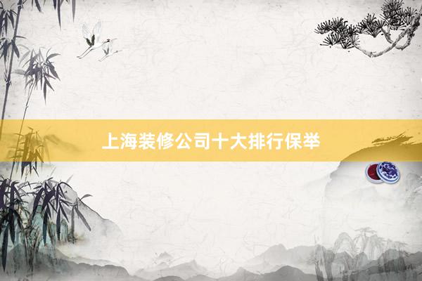 上海装修公司十大排行保举