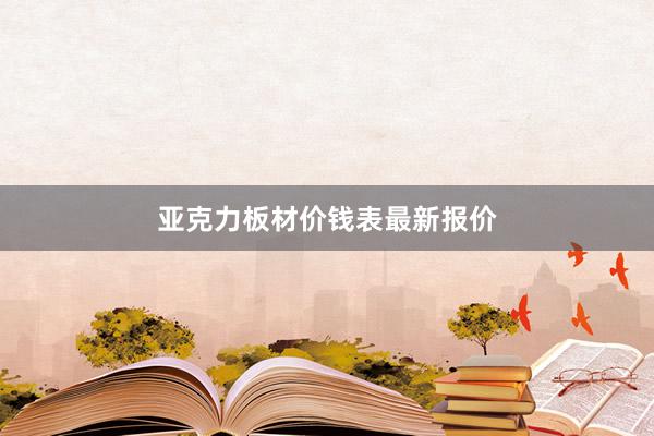亚克力板材价钱表最新报价