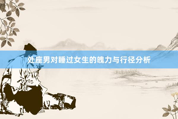 处座男对睡过女生的魄力与行径分析