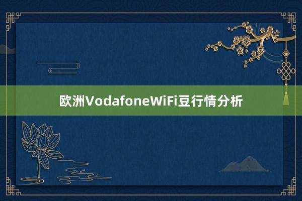 欧洲VodafoneWiFi豆行情分析