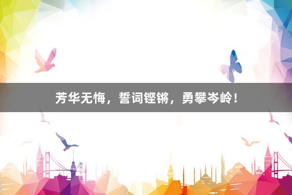 芳华无悔，誓词铿锵，勇攀岑岭！