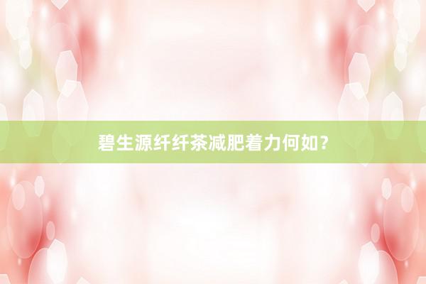 碧生源纤纤茶减肥着力何如？