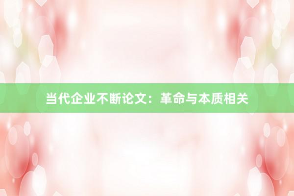 当代企业不断论文:革命与本质相关
